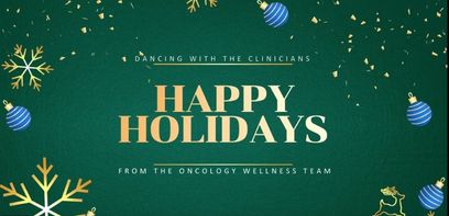 Snowflakes  and Christmas ornaments are floating on a green background, as the words "Dancing with the Clinicians - Happy Holiday's from the Oncology Wellness Team" apper in Gold